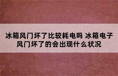 冰箱风门坏了比较耗电吗 冰箱电子风门坏了的会出现什么状况